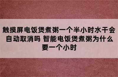 触摸屏电饭煲煮粥一个半小时水干会自动取消吗 智能电饭煲煮粥为什么要一个小时